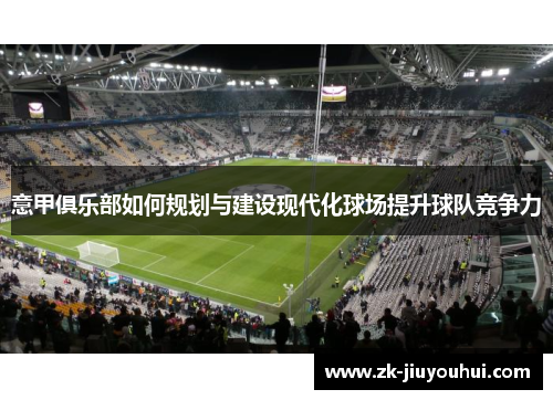 意甲俱乐部如何规划与建设现代化球场提升球队竞争力
