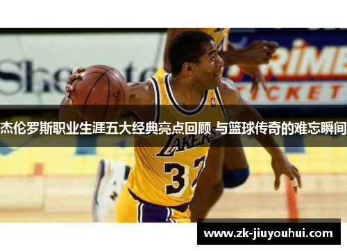 杰伦罗斯职业生涯五大经典亮点回顾 与篮球传奇的难忘瞬间