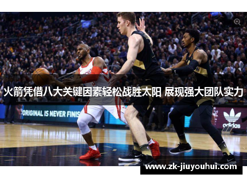 火箭凭借八大关键因素轻松战胜太阳 展现强大团队实力 火箭凭借八大关键因素轻松战胜太阳 展现强大团队实力
