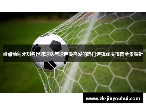 盘点葡萄牙知名足球球队与球迷最喜爱的热门选择深度指南全景解析 盘点葡萄牙知名足球球队与球迷最喜爱的热门选择深度指南全景解析