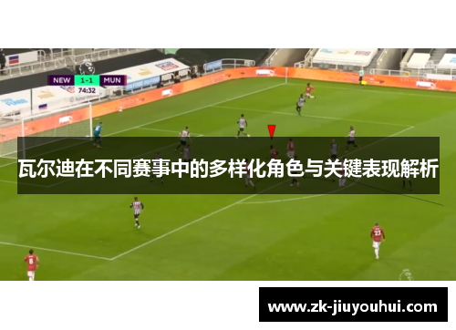 瓦尔迪在不同赛事中的多样化角色与关键表现解析