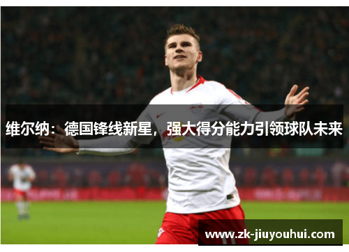 维尔纳:德国锋线新星,强大得分能力引领球队未来 维尔纳:德国锋线新星,强大得分能力引领球队未来