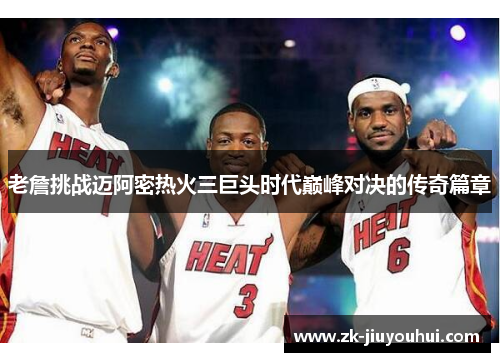 老詹挑战迈阿密热火三巨头时代巅峰对决的传奇篇章 老詹挑战迈阿密热火三巨头时代巅峰对决的传奇篇章