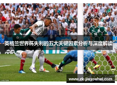 英格兰世界杯失利的五大关键因素分析与深度解读