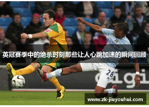英冠赛季中的绝杀时刻那些让人心跳加速的瞬间回顾 英冠赛季中的绝杀时刻那些让人心跳加速的瞬间回顾