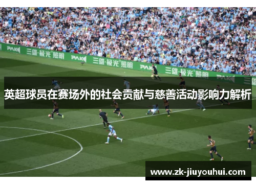 英超球员在赛场外的社会贡献与慈善活动影响力解析