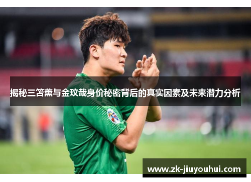 揭秘三笘薰与金玟哉身价秘密背后的真实因素及未来潜力分析