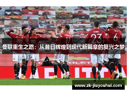 曼联重生之路：从昔日辉煌到现代新篇章的复兴之梦