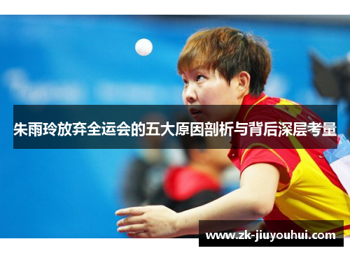 朱雨玲放弃全运会的五大原因剖析与背后深层考量