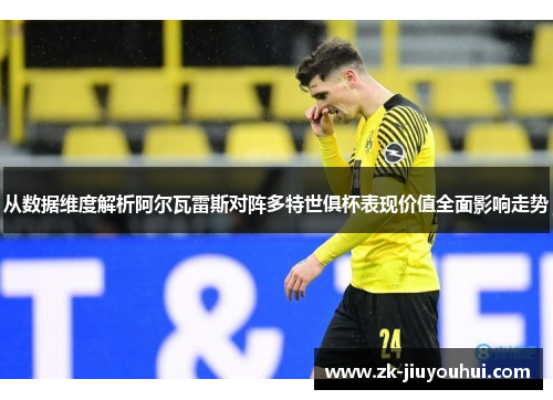 从数据维度解析阿尔瓦雷斯对阵多特世俱杯表现价值全面影响走势
