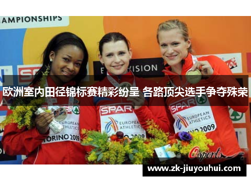 欧洲室内田径锦标赛精彩纷呈 各路顶尖选手争夺殊荣