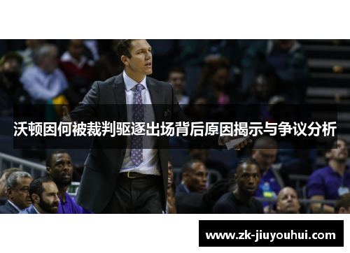沃顿因何被裁判驱逐出场背后原因揭示与争议分析 沃顿因何被裁判驱逐出场背后原因揭示与争议分析