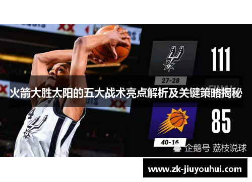 火箭大胜太阳的五大战术亮点解析及关键策略揭秘 火箭大胜太阳的五大战术亮点解析及关键策略揭秘