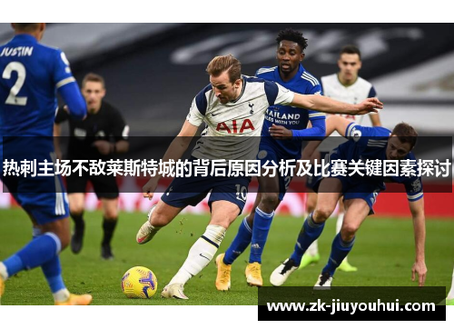 热刺主场不敌莱斯特城的背后原因分析及比赛关键因素探讨