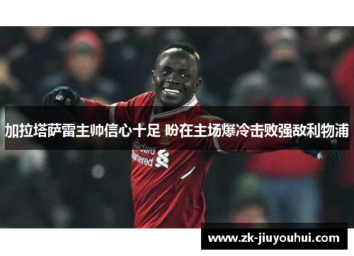 加拉塔萨雷主帅信心十足 盼在主场爆冷击败强敌利物浦