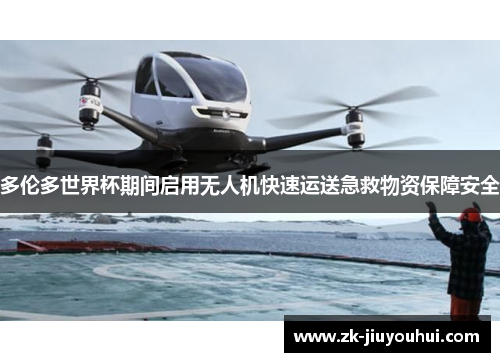 多伦多世界杯期间启用无人机快速运送急救物资保障安全