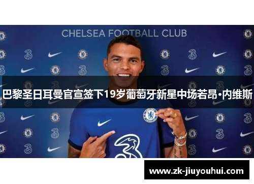 巴黎圣日耳曼官宣签下19岁葡萄牙新星中场若昂·内维斯