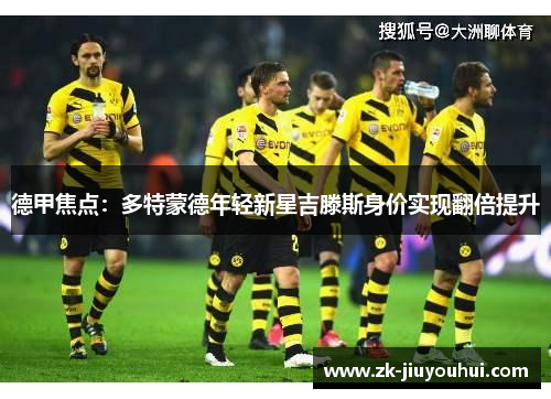德甲焦点：多特蒙德年轻新星吉滕斯身价实现翻倍提升