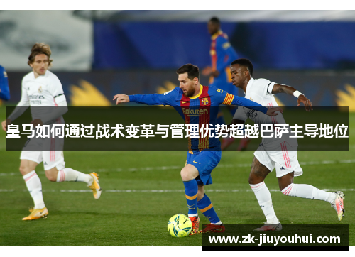皇马如何通过战术变革与管理优势超越巴萨主导地位