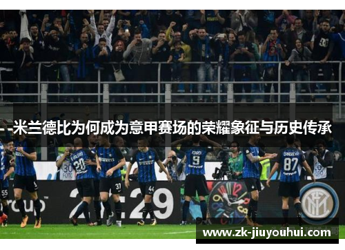 米兰德比为何成为意甲赛场的荣耀象征与历史传承