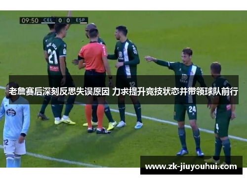 老詹赛后深刻反思失误原因 力求提升竞技状态并带领球队前行