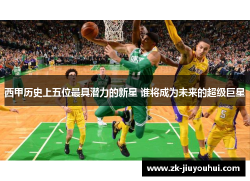 西甲历史上五位最具潜力的新星 谁将成为未来的超级巨星 西甲历史上五位最具潜力的新星 谁将成为未来的超级巨星