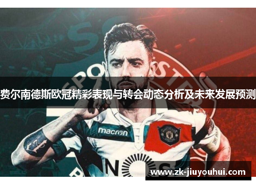 费尔南德斯欧冠精彩表现与转会动态分析及未来发展预测 费尔南德斯欧冠精彩表现与转会动态分析及未来发展预测