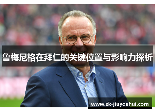 鲁梅尼格在拜仁的关键位置与影响力探析 鲁梅尼格在拜仁的关键位置与影响力探析